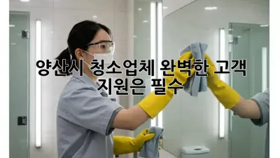 양산시 청소업체, 완벽한 고객 지원은 필수!
