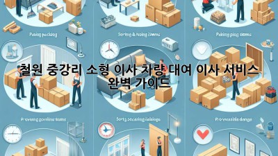 철원 중강리 소형 이사 차량 대여: 이사 서비스 완벽 가이드