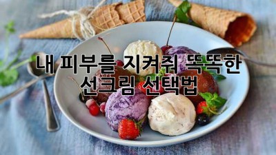 내 피부를 지켜줘! 똑똑한 선크림 선택법 😎
